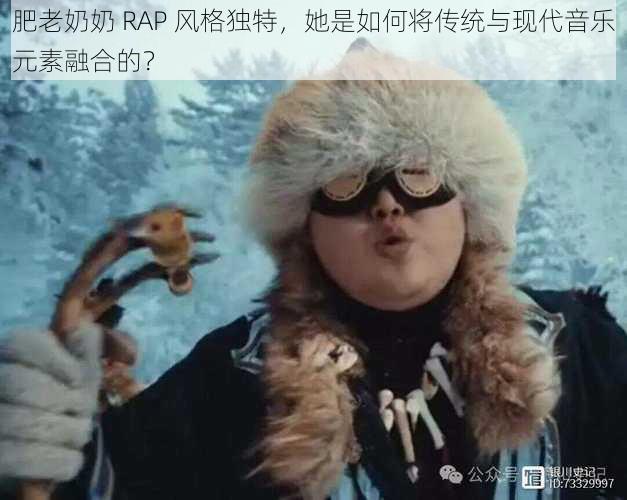 肥老奶奶 RAP 风格独特，她是如何将传统与现代音乐元素融合的？