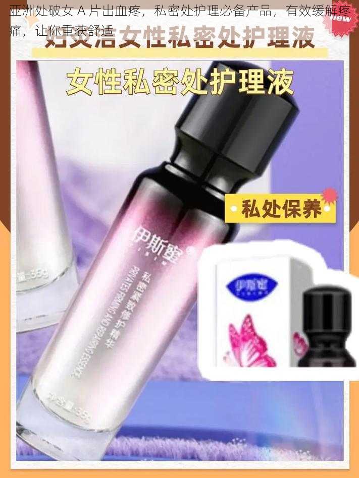 亚洲处破女 A 片出血疼，私密处护理必备产品，有效缓解疼痛，让你重获舒适