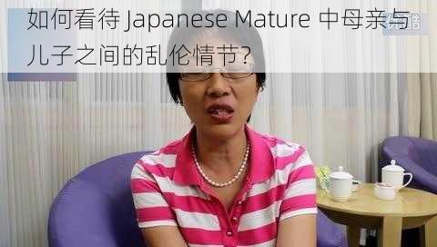 如何看待 Japanese Mature 中母亲与儿子之间的乱伦情节？