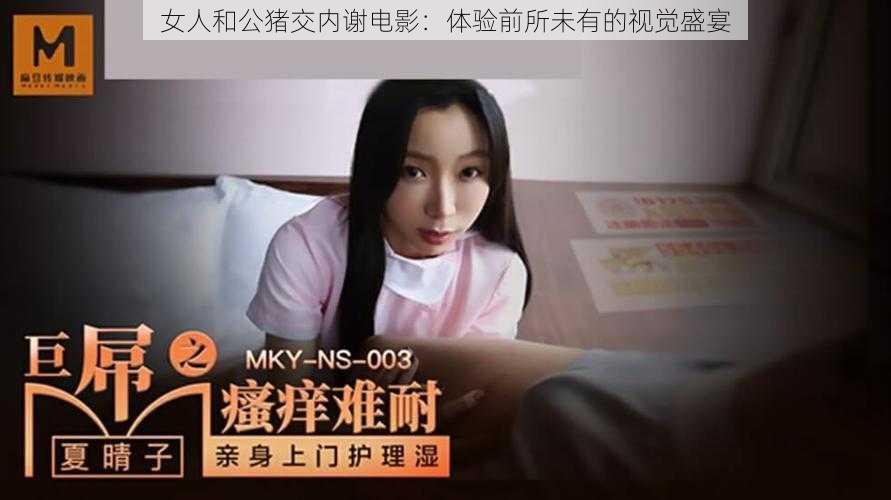 女人和公猪交内谢电影：体验前所未有的视觉盛宴