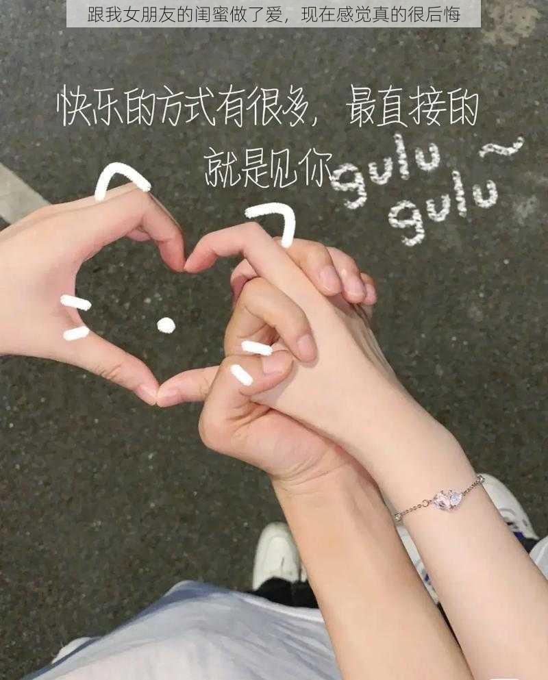 跟我女朋友的闺蜜做了爱，现在感觉真的很后悔