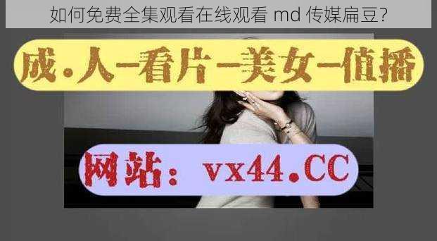 如何免费全集观看在线观看 md 传媒扁豆？