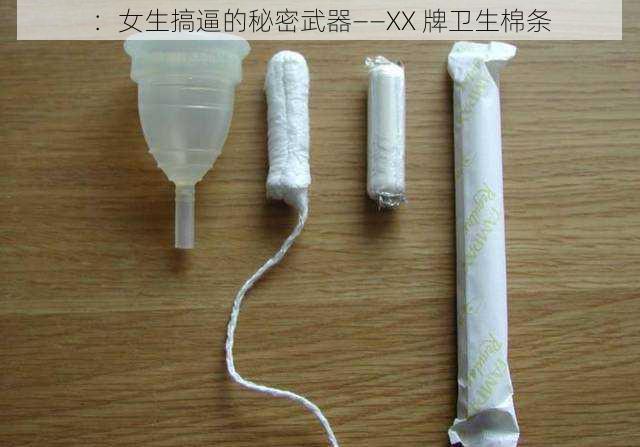 ：女生搞逼的秘密武器——XX 牌卫生棉条