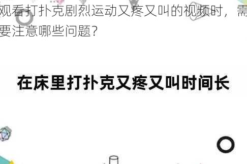 观看打扑克剧烈运动又疼又叫的视频时，需要注意哪些问题？