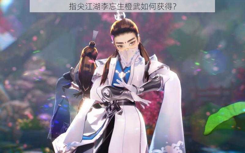 指尖江湖李忘生橙武如何获得？