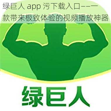 绿巨人 app 污下载入口——一款带来极致体验的视频播放神器