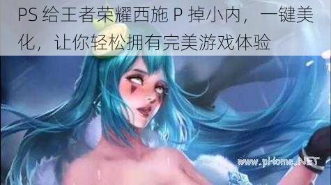 PS 给王者荣耀西施 P 掉小内，一键美化，让你轻松拥有完美游戏体验