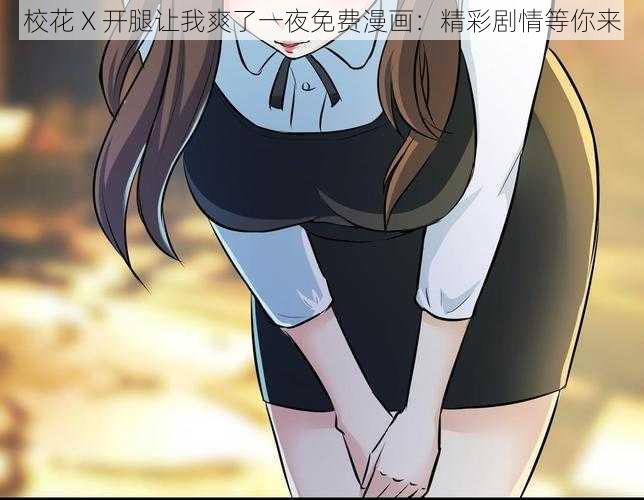 校花 X 开腿让我爽了一夜免费漫画：精彩剧情等你来