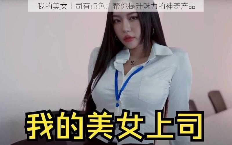 我的美女上司有点色：帮你提升魅力的神奇产品