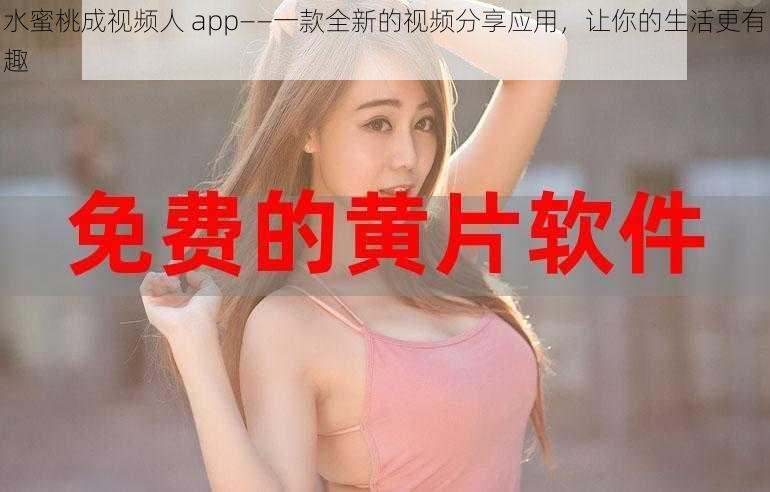 水蜜桃成视频人 app——一款全新的视频分享应用，让你的生活更有趣