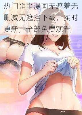 热门歪歪漫画无遮羞无删减无遮挡下载，实时更新，全部免费观看