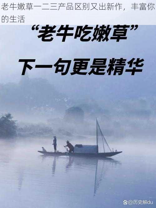 老牛嫩草一二三产品区别又出新作，丰富你的生活