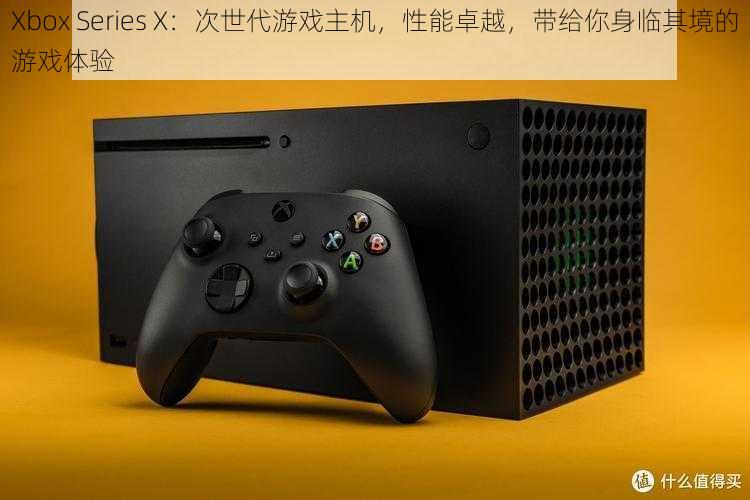 Xbox Series X：次世代游戏主机，性能卓越，带给你身临其境的游戏体验