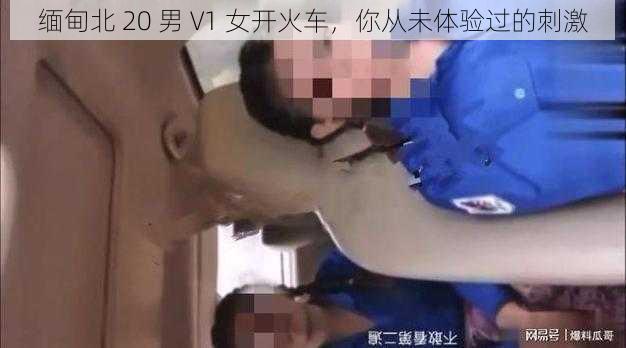 缅甸北 20 男 V1 女开火车，你从未体验过的刺激