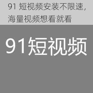 91 短视频安装不限速，海量视频想看就看