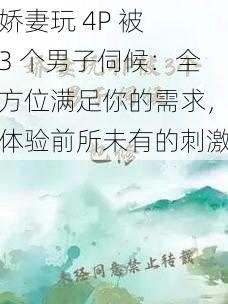 娇妻玩 4P 被 3 个男子伺候：全方位满足你的需求，体验前所未有的刺激