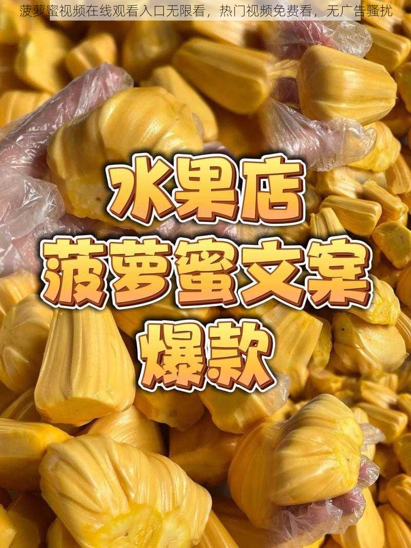 菠萝蜜视频在线观看入口无限看，热门视频免费看，无广告骚扰