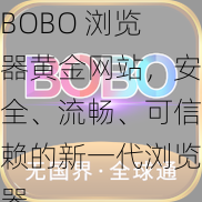 BOBO 浏览器黄金网站，安全、流畅、可信赖的新一代浏览器