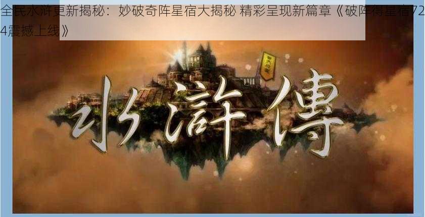 全民水浒更新揭秘：妙破奇阵星宿大揭秘 精彩呈现新篇章《破阵得星宿724震撼上线》