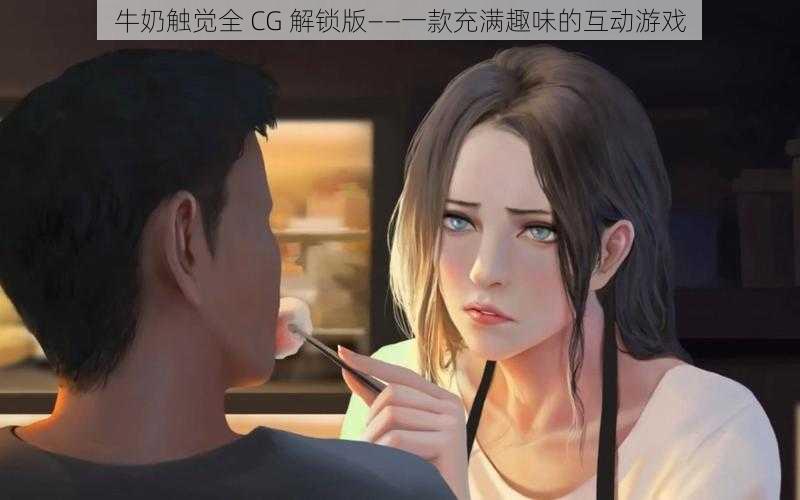 牛奶触觉全 CG 解锁版——一款充满趣味的互动游戏