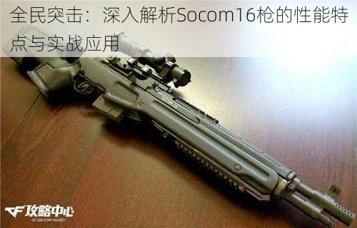 全民突击：深入解析Socom16枪的性能特点与实战应用