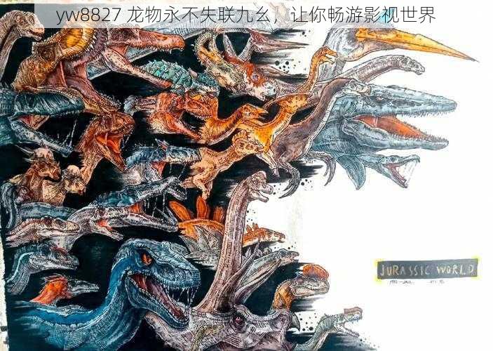 yw8827 龙物永不失联九幺，让你畅游影视世界