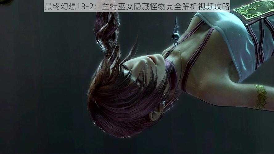 最终幻想13-2：兰特巫女隐藏怪物完全解析视频攻略