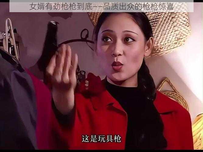 女婿有劲枪枪到底——品质出众的枪枪惊喜