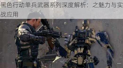 黑色行动单兵武器系列深度解析：之魅力与实战应用