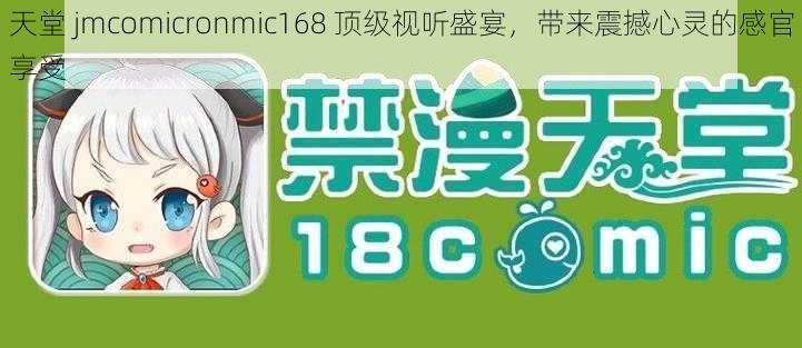 天堂 jmcomicronmic168 顶级视听盛宴，带来震撼心灵的感官享受