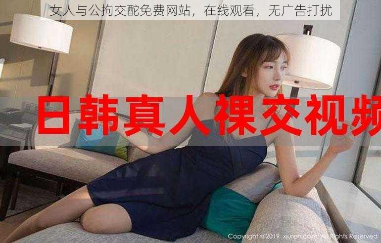 女人与公拘交酡免费网站，在线观看，无广告打扰