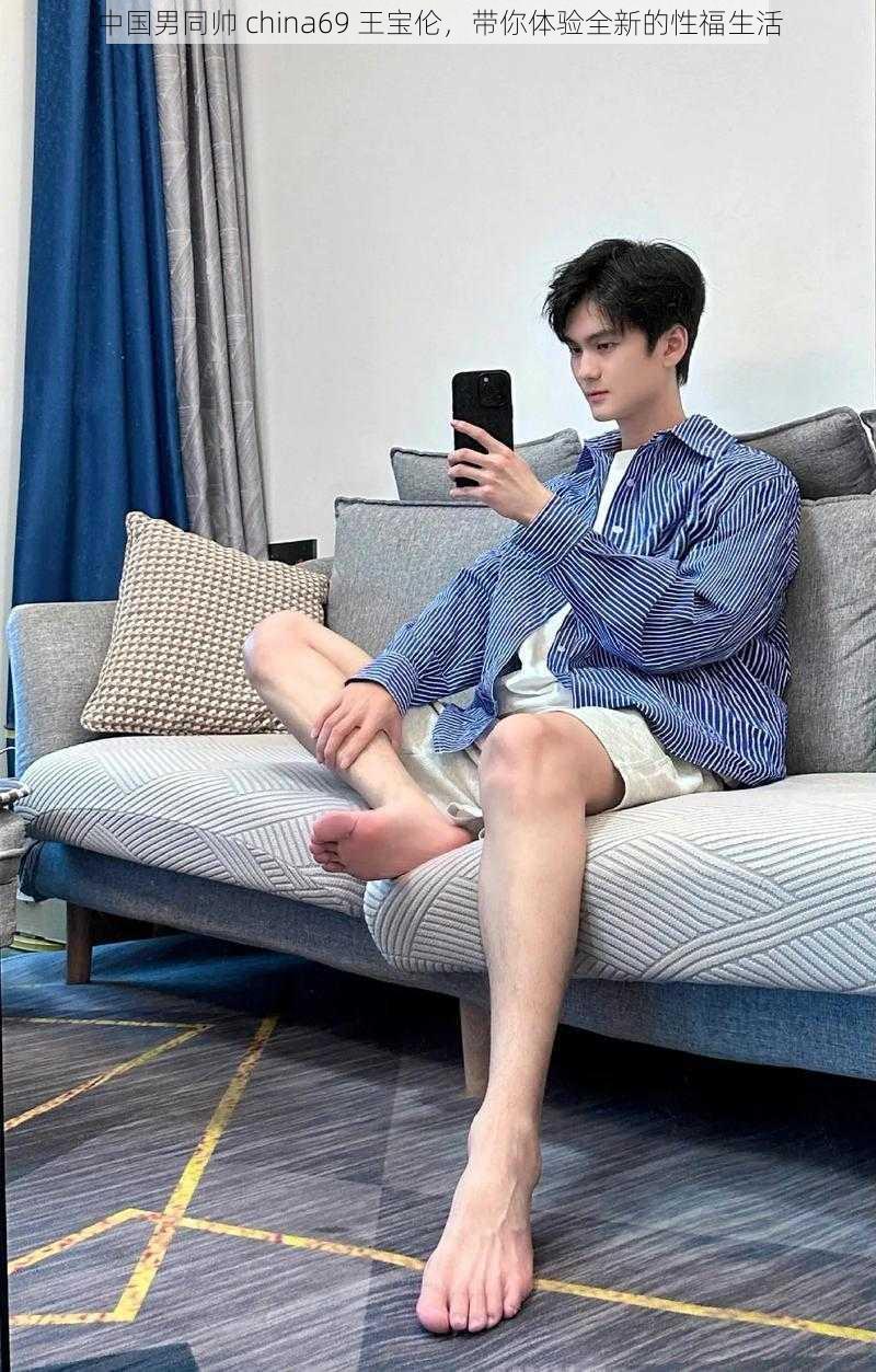 中国男同帅 china69 王宝伦，带你体验全新的性福生活