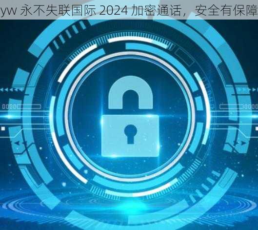 yw 永不失联国际 2024 加密通话，安全有保障