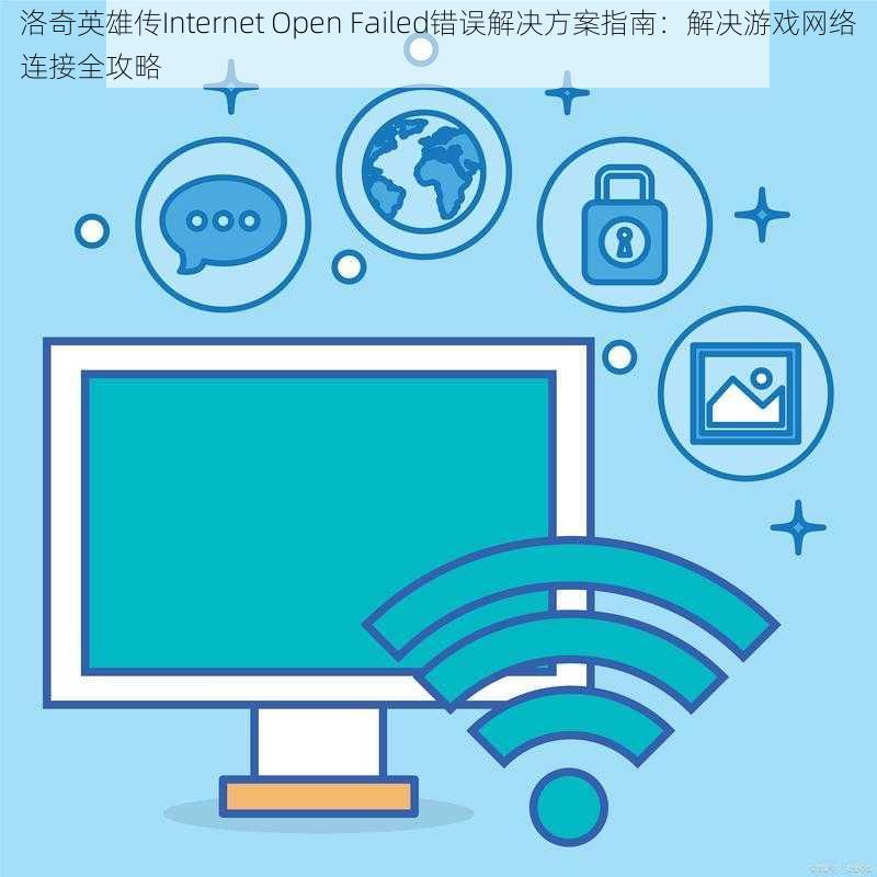 洛奇英雄传Internet Open Failed错误解决方案指南：解决游戏网络连接全攻略