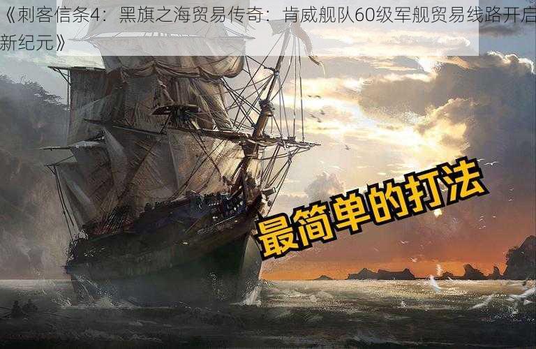 《刺客信条4：黑旗之海贸易传奇：肯威舰队60级军舰贸易线路开启新纪元》