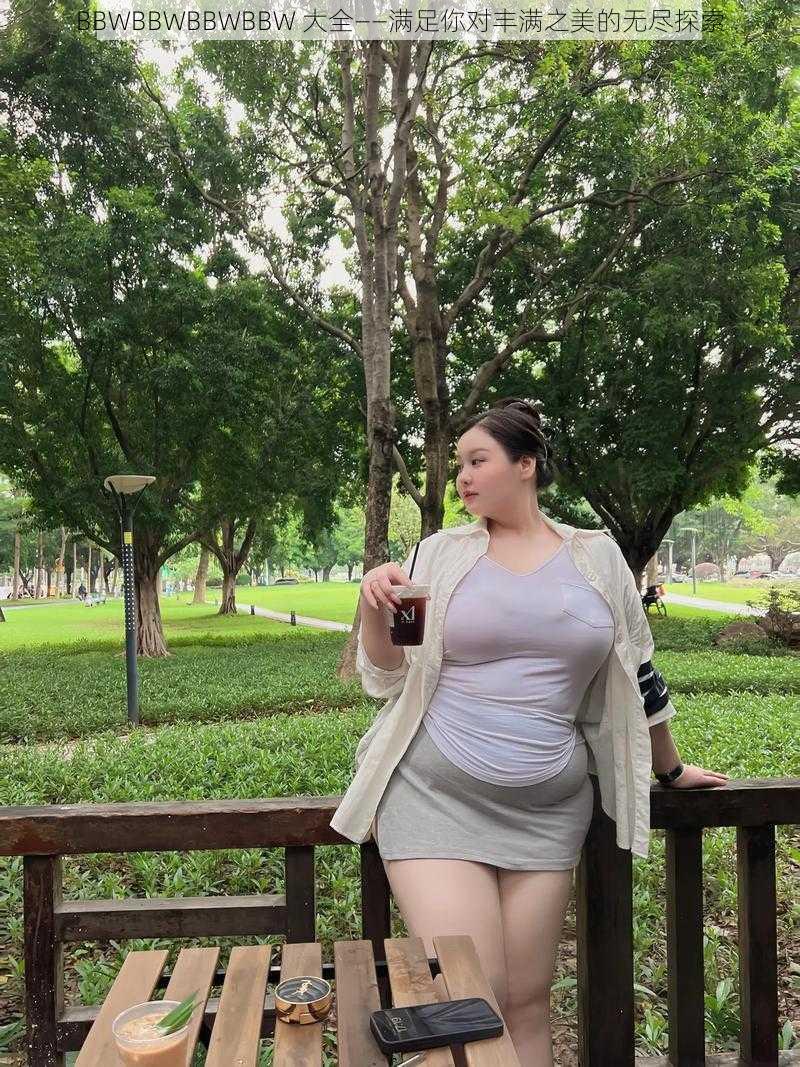 BBWBBWBBWBBW 大全——满足你对丰满之美的无尽探索