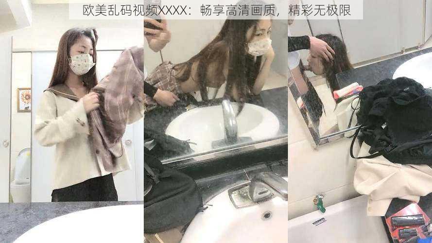 欧美乱码视频XXXX：畅享高清画质，精彩无极限