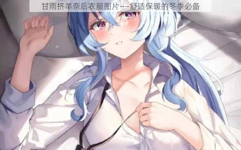 甘雨挤羊奈后衣服图片——舒适保暖的冬季必备