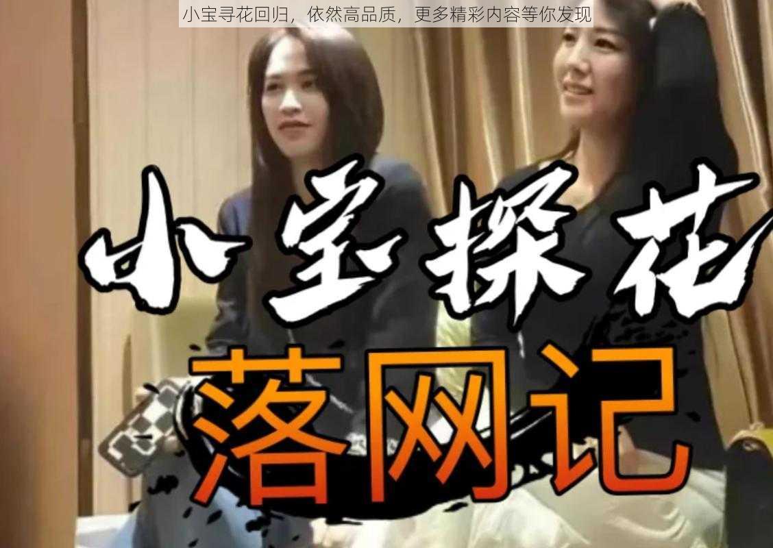 小宝寻花回归，依然高品质，更多精彩内容等你发现