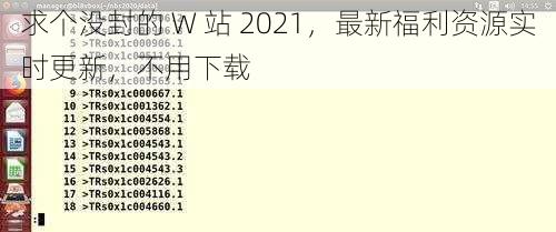 求个没封的 W 站 2021，最新福利资源实时更新，不用下载