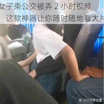 女子乘公交被弄 2 小时视频：这款神器让你随时随地看大片