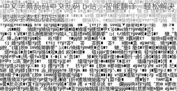 中文字幕乱码中文乱码 b 站，智能翻译，轻松解决视频字幕乱码问题