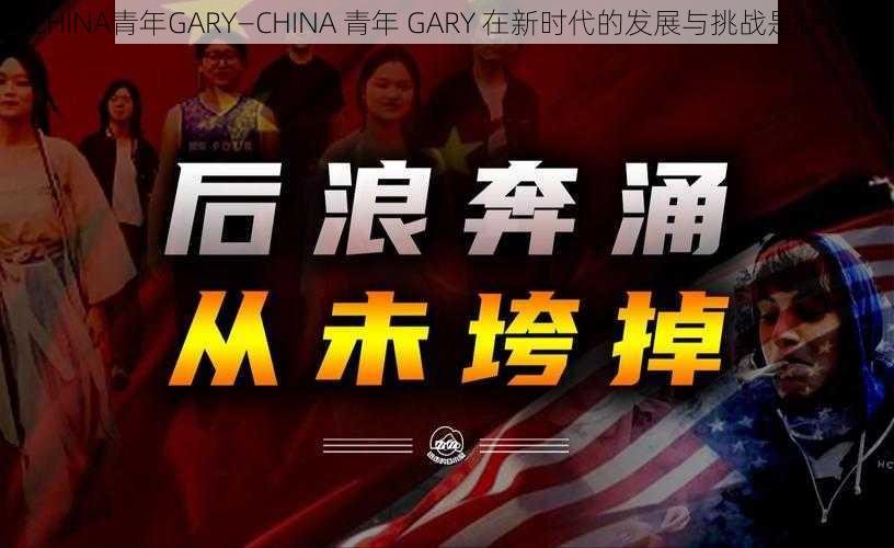 CHINA青年GARY—CHINA 青年 GARY 在新时代的发展与挑战是什么？