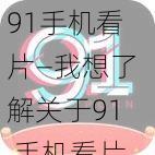 91手机看片—我想了解关于91 手机看片的相关信息及使用风险等内容，希望能得到详细解答