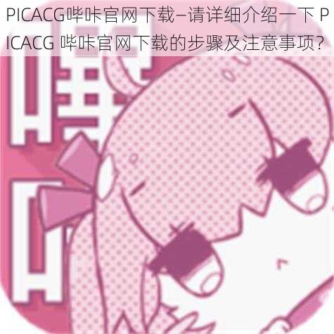 PICACG哔咔官网下载—请详细介绍一下 PICACG 哔咔官网下载的步骤及注意事项？