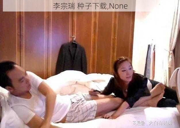 李宗瑞 种子下载,None