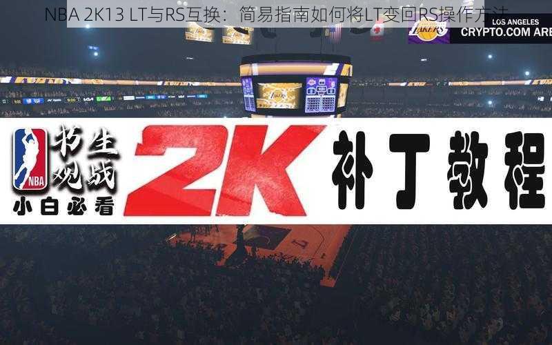 NBA 2K13 LT与RS互换：简易指南如何将LT变回RS操作方法