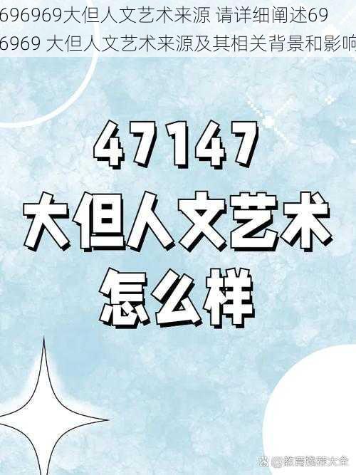 696969大但人文艺术来源 请详细阐述696969 大但人文艺术来源及其相关背景和影响