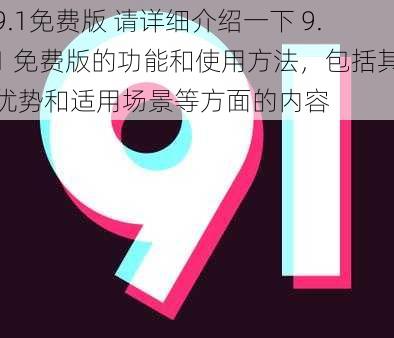 9.1免费版 请详细介绍一下 9.1 免费版的功能和使用方法，包括其优势和适用场景等方面的内容