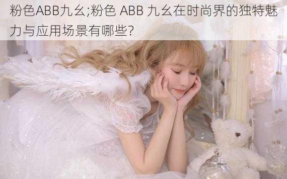 粉色ABB九幺;粉色 ABB 九幺在时尚界的独特魅力与应用场景有哪些？